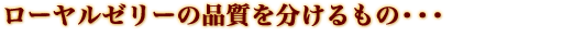 ローヤルゼリーの品質を分けるもの・・・