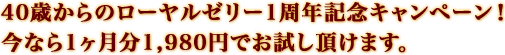 40歳からのローヤルゼリー1周年記念キャンペーン!今なら1ヶ月分1,980円でお試し頂けます。