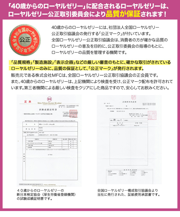 「40歳からのローヤルゼリー」に配合しているローヤルゼリーは、 ローヤルゼリー公正取引協議会により品質が保証されています！