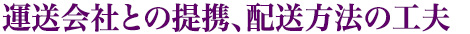 運送会社との提携、配送方法の工夫