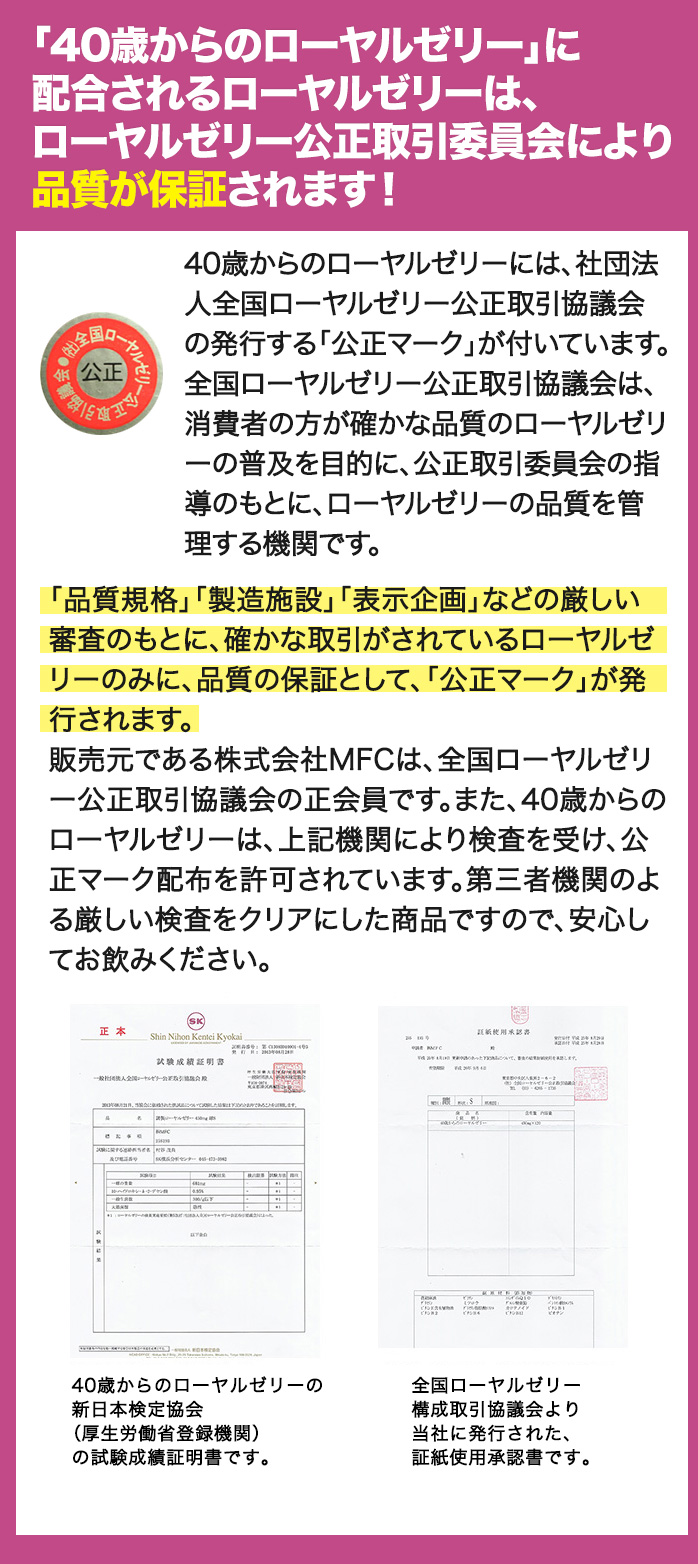 「40歳からのローヤルゼリー」に配合しているローヤルゼリーは、 ローヤルゼリー公正取引協議会により品質が保証されています！